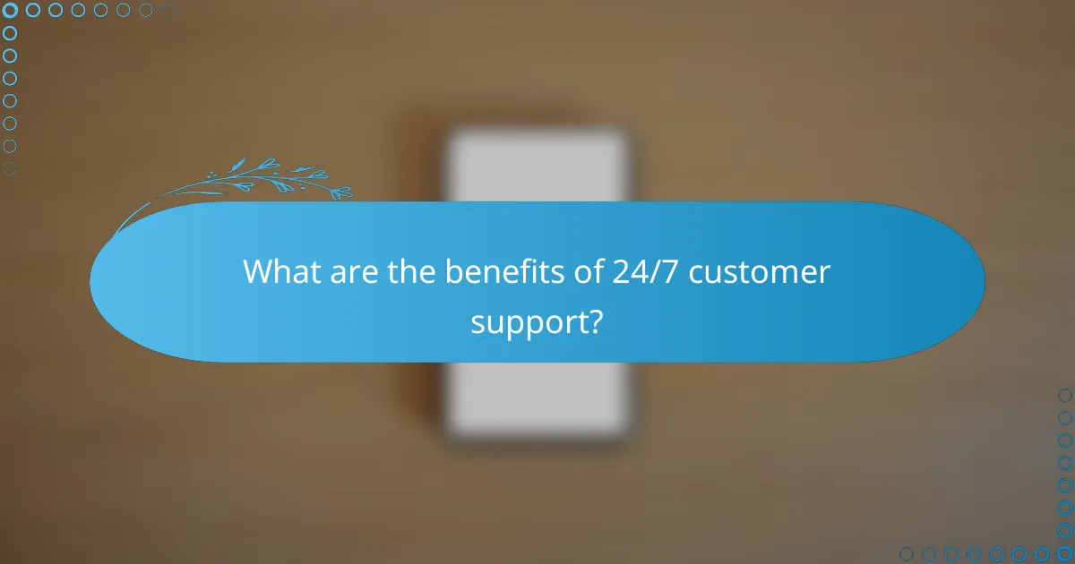 What are the benefits of 24/7 customer support?