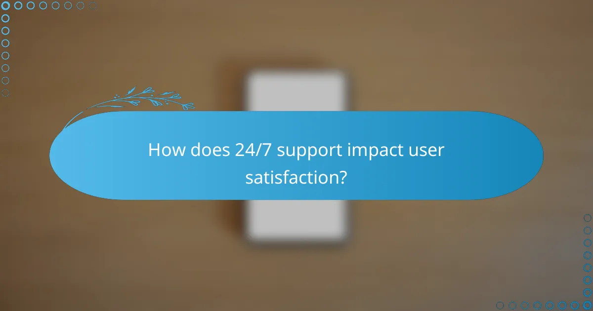 How does 24/7 support impact user satisfaction?