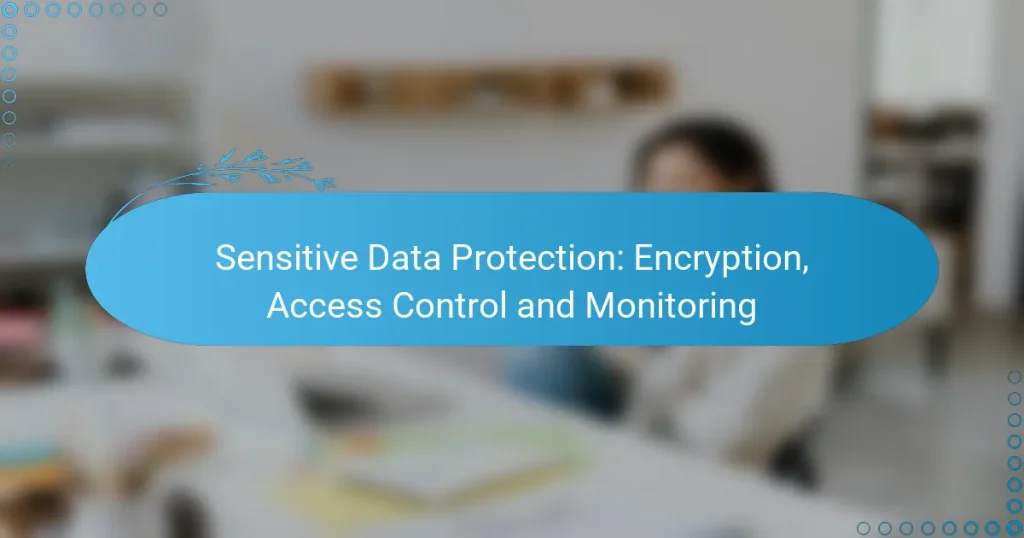 Sensitive Data Protection: Encryption, Access Control and Monitoring