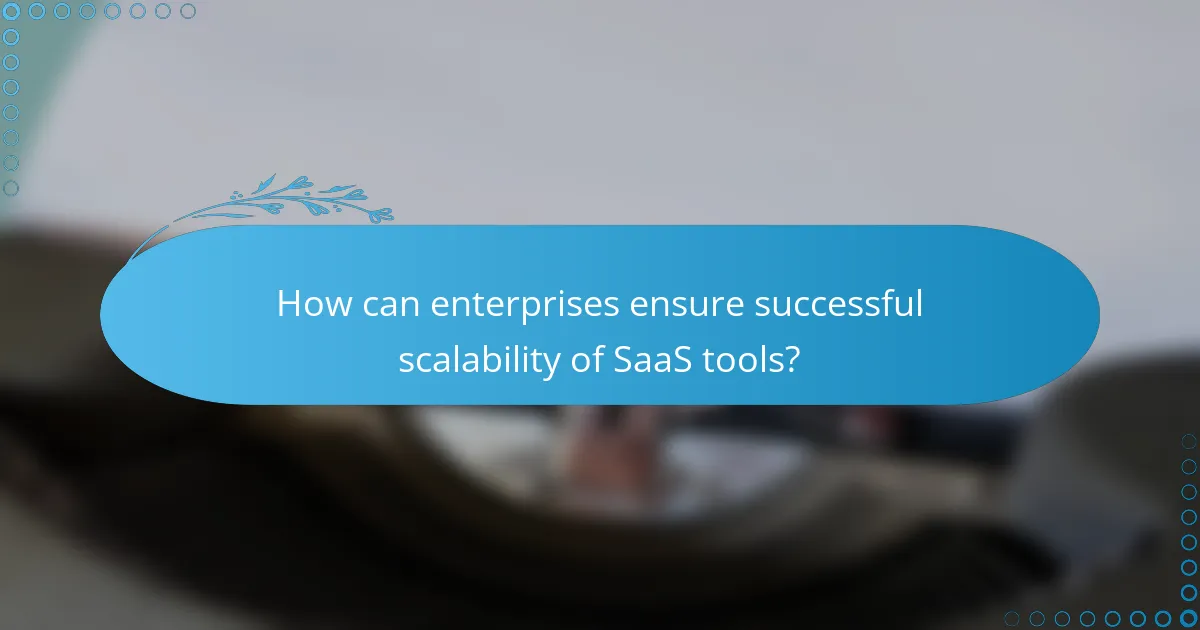 How can enterprises ensure successful scalability of SaaS tools?