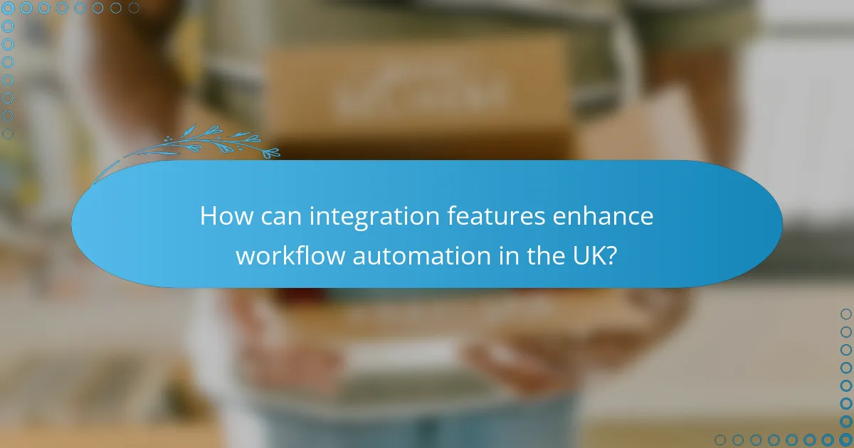 How can integration features enhance workflow automation in the UK?