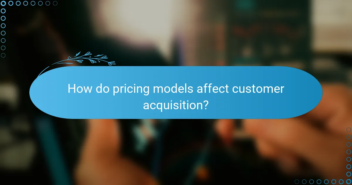 How do pricing models affect customer acquisition?