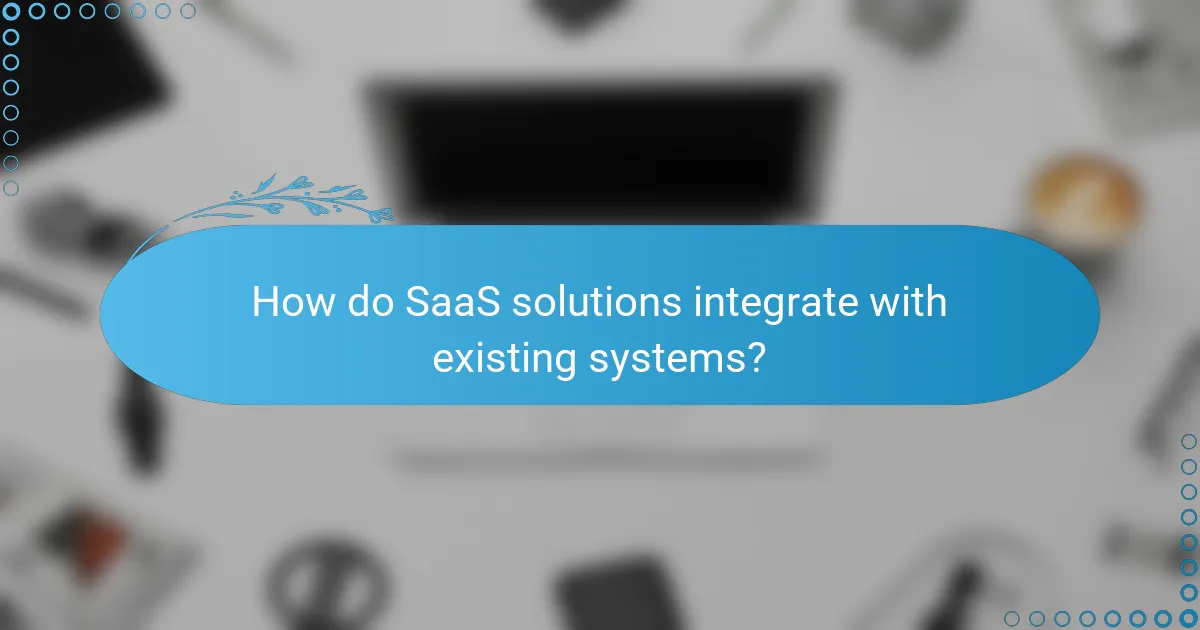 How do SaaS solutions integrate with existing systems?