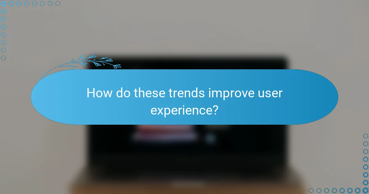 How do these trends improve user experience?