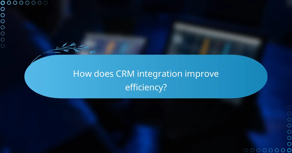 How does CRM integration improve efficiency?