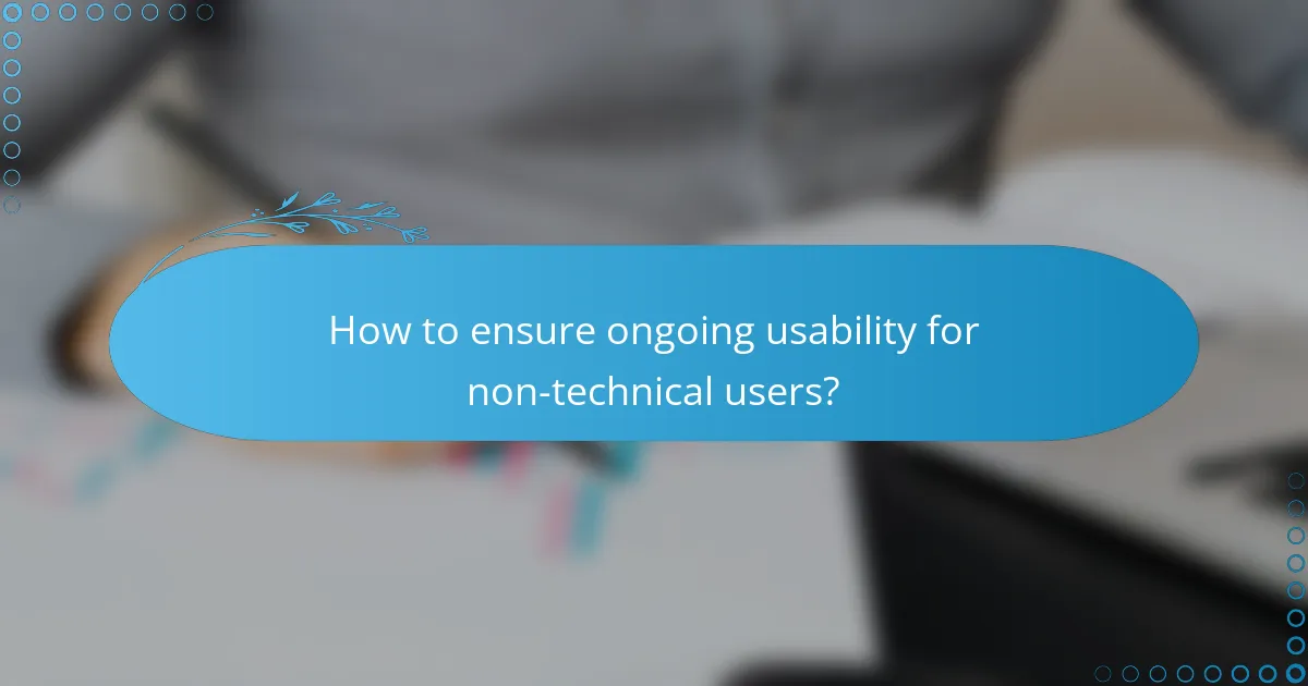 How to ensure ongoing usability for non-technical users?