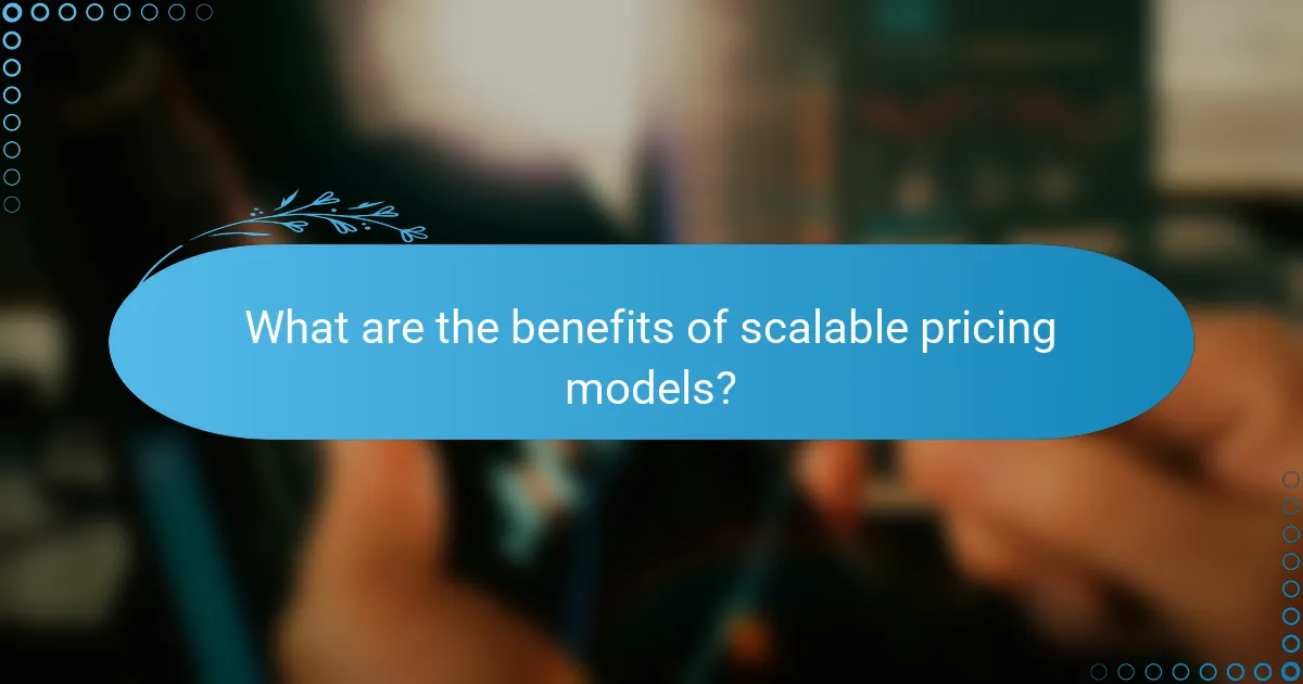 What are the benefits of scalable pricing models?