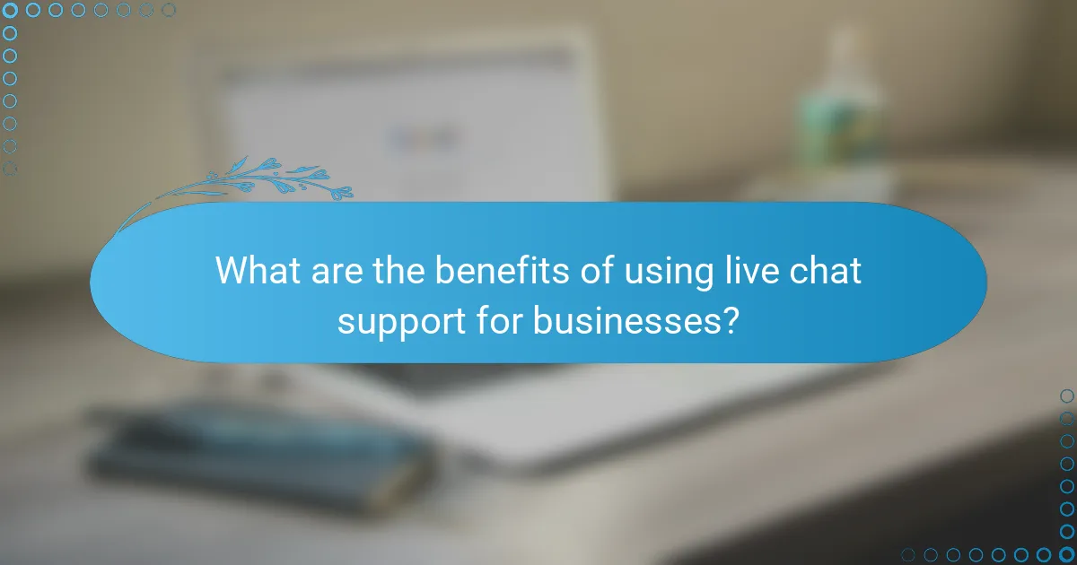 What are the benefits of using live chat support for businesses?
