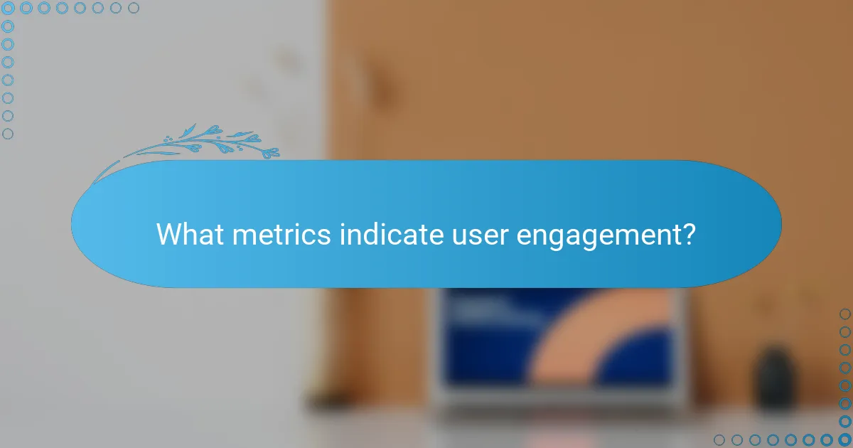 What metrics indicate user engagement?