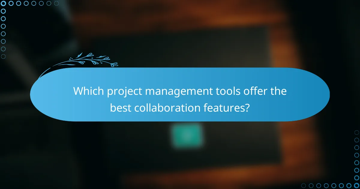 Which project management tools offer the best collaboration features?